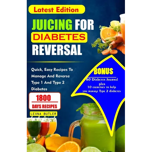 Juicing for Diabetes Reversal: Quick, Easy Recipes To Manage And Reverse Type 1 And Type 2 Diabetes