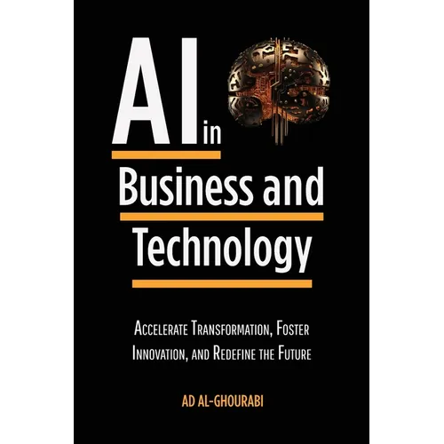 Artificial Intelligence in Business and Technology: Accelerate Transformation, Foster Innovation, and Redefine the Future