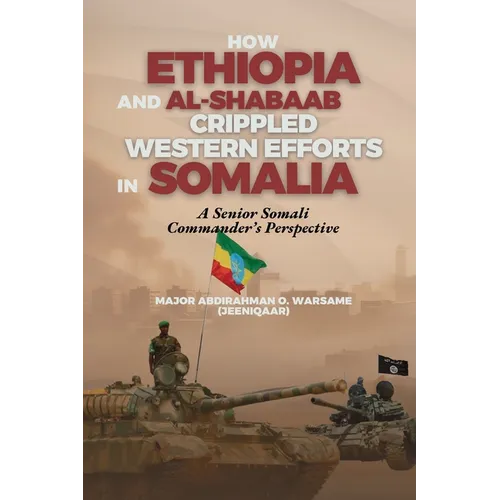 How Ethiopia and Al-Shabaab Crippled Western Efforts in Somalia: A Senior Somali Commander's Perspective