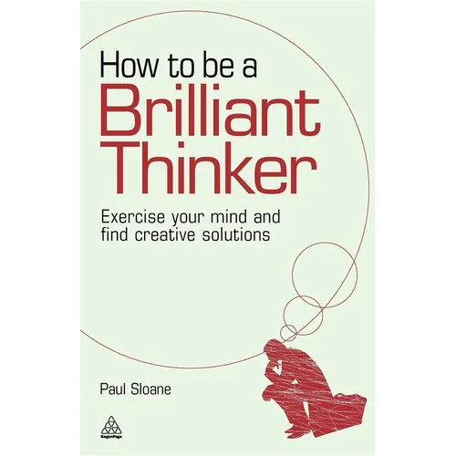 How to Be a Brilliant Thinker: Exercise Your Mind and Find Creative Solutions
