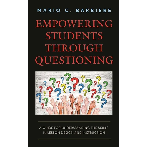 Empowering Students Through Questioning: A Guide for Understanding the Skills in Lesson Design and Instruction