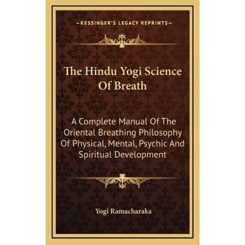 The Hindu Yogi Science Of Breath: A Complete Manual Of The Oriental Breathing Philosophy Of Physical, Mental, Psychic And Spiritual Development