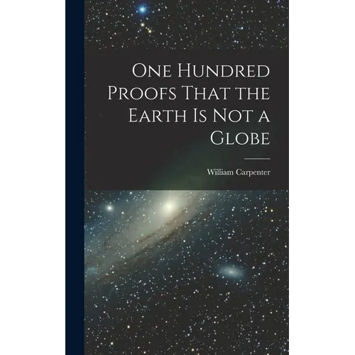 One Hundred Proofs That the Earth is Not a Globe