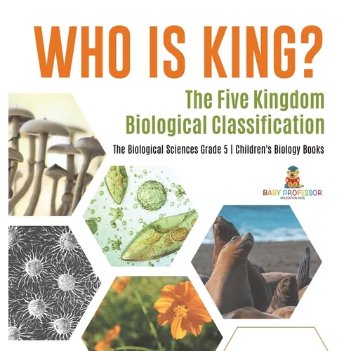 Who Is King? The Five Kingdom Biological Classification The Biological Sciences Grade 5 Children's Biology Books