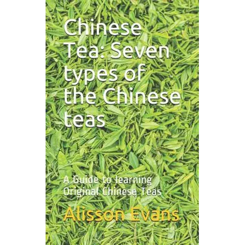 Chinese Tea: Seven Types of the Chinese Teas: A Guide to Learning Original Chinese Teas