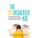 The Dysregulated Kid: The Parenting Playbook for Helping Your Child Find Calm in a Chaotic World