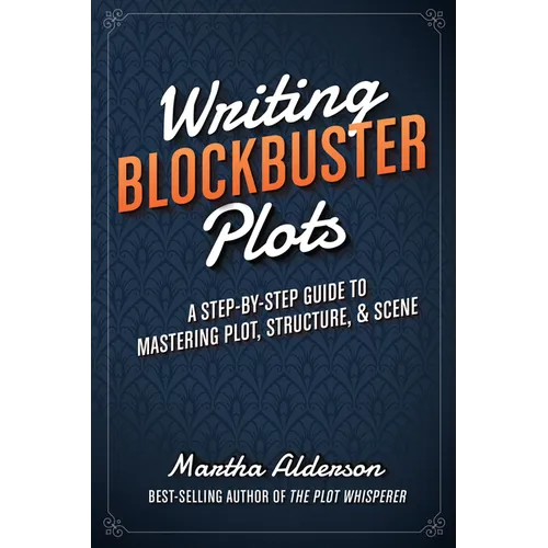 Writing Blockbuster Plots: A Step-by-Step Guide to Mastering Plot, Structure, and Scene