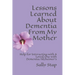 Lessons Learned About Dementia From My Mother: Help for Interacting with A Loved One with Dementia/Alzheimer's