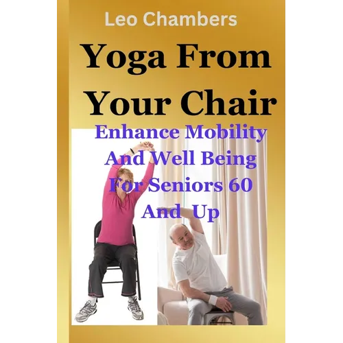 Yoga From Your Chair: Enhance Mobility And Well Being For Seniors 60 And Up