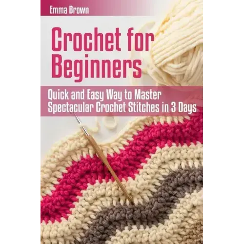 Crochet for Beginners: Quick and Easy Way to Master Spectacular Crochet Stitches in 3 Days