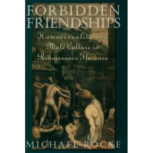 Forbidden Friendships: Homosexuality and Male Culture in Renaissance Florence