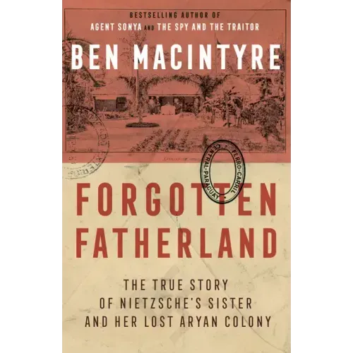 Forgotten Fatherland: The True Story of Nietzsche's Sister and Her Lost Aryan Colony