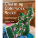 Charming Colorwork Socks: 25 Delightful Knitting Patterns for Colorful, Comfy Footwear