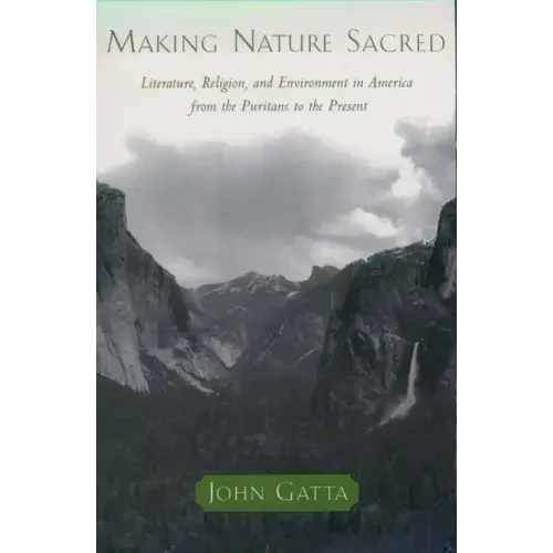 Making Nature Sacred: Literature, Religion, and the Environment in America from the Puritans to the Present
