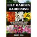 Lily Garden Gardening: AN ENTERPRENEURAL GUIDE TO PROFITABLE GROWING: Unlocking the Secrets to Thriving Lily Gardens and Maximizing Your Profits