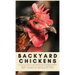 Backyard Chickens: A Fifth-Generation Backyard Chicken Owner Shares His Family Secrets To Keeping A Happy, Productive & Healthy Flock