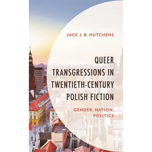 Queer Transgressions in Twentieth-Century Polish Fiction: Gender, Nation, Politics