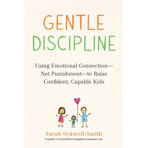 Gentle Discipline: Using Emotional Connection--Not Punishment--To Raise Confident, Capable Kids