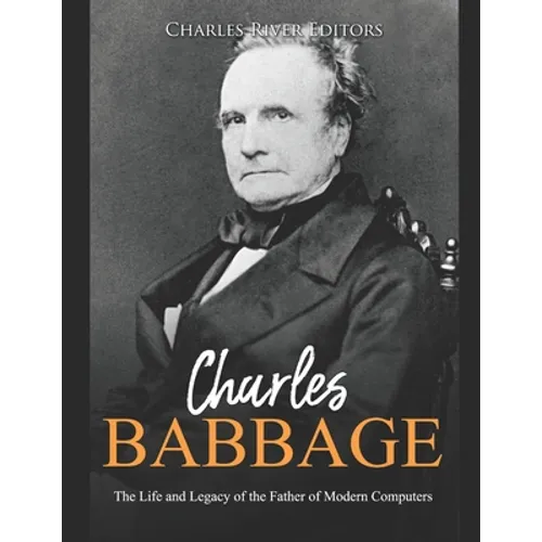 Charles Babbage: The Life and Legacy of the Father of Modern Computers