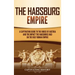 The Habsburg Empire: A Captivating Guide to the House of Austria and the Impact the Habsburgs Had on the Holy Roman Empire