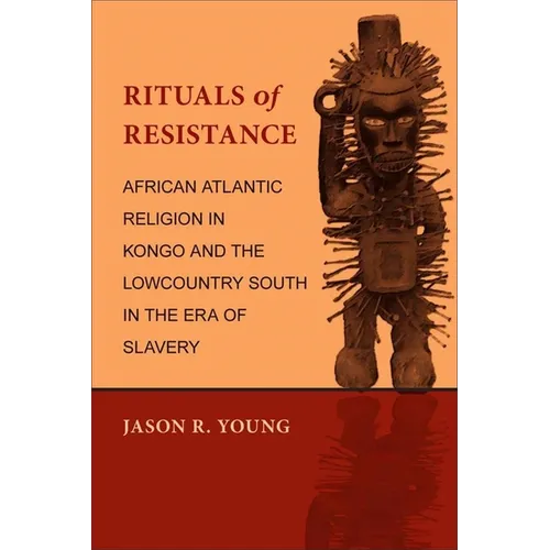 Rituals of Resistance: African Atlantic Religion in Kongo and the Lowcountry South in the Era of Slavery