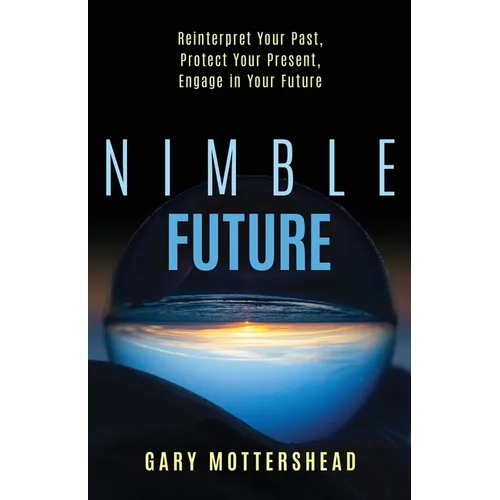 Nimble Future: Reinterpret Your Past, Protect Your Present, Engage in Your Future