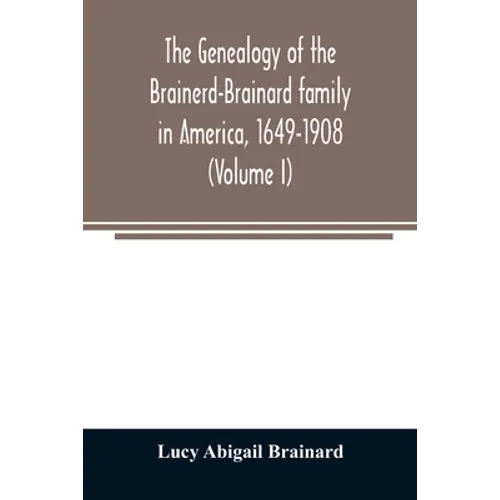 The genealogy of the Brainerd-Brainard family in America, 1649-1908 (Volume I)
