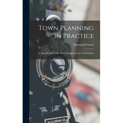 Town Planning in Practice: An Introduction to the Art of Designing Cities and Suburbs