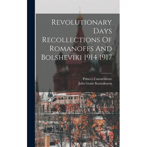Revolutionary Days Recollections Of Romanoffs And Bolsheviki 1914 1917