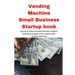 Vending Machine Small Business Startup book: Secrets to discount startup business supplies, fundraising & expert home business plan