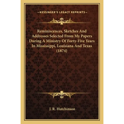 Reminiscences, Sketches And Addresses Selected From My Papers During A Ministry Of Forty-Five Years In Mississippi, Louisiana And Texas (1874)