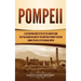 Pompeii: A Captivating Guide to the City in Ancient Rome That Was Buried Because of the Eruption of Mount Vesuvius during the Rule of the Roman Empire