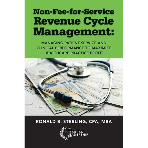 Non-Fee-for-Service Revenue Cycle Management: Managing Patient Service and Clinical Performance to Maximize Healthcare Practice Profit