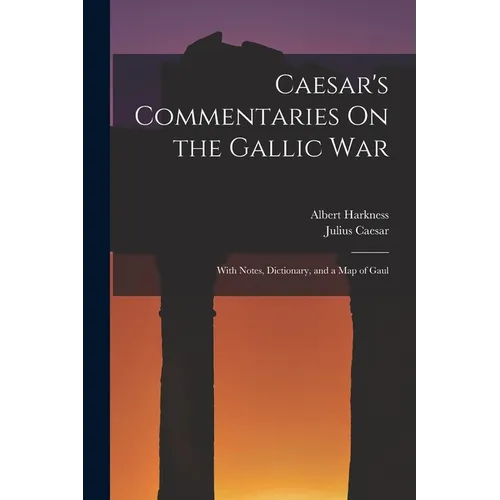 Caesar's Commentaries On the Gallic War: With Notes, Dictionary, and a Map of Gaul