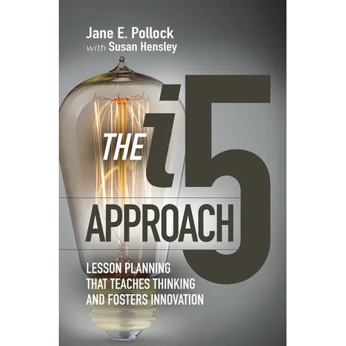 The I5 Approach: Lesson Planning That Teaches Thinking and Fosters Innovation: Lesson Planning That Teaches Thinking and Fosters Innovation