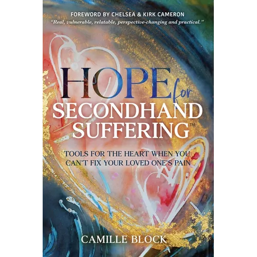 Hope For Secondhand Suffering: Tools For The Heart When You Can't Fix Your Loved One's Pain