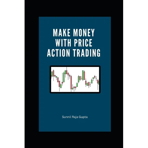 Make Money with Price Action Trading: The Complete Guide to Succeeding in Financial Markets