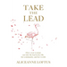 Take the Lead: How every woman can take the lead in her life, her community, and her world.