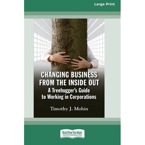 Changing Business from the Inside Out: A Treehugger's Guide to Working in Corporations (16pt Large Print Edition)