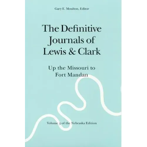 The Definitive Journals of Lewis and Clark, Vol 3: Up the Missouri to Fort Mandan