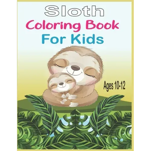 Sloth Coloring Book For Kids Ages 10-12: 40 cute unique sloth coloring pages