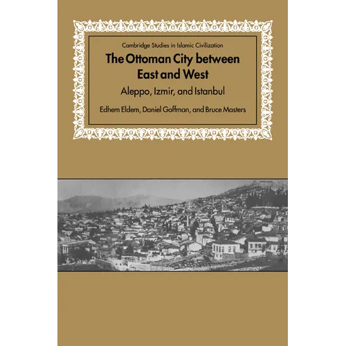 The Ottoman City Between East and West: Aleppo, Izmir, and Istanbul