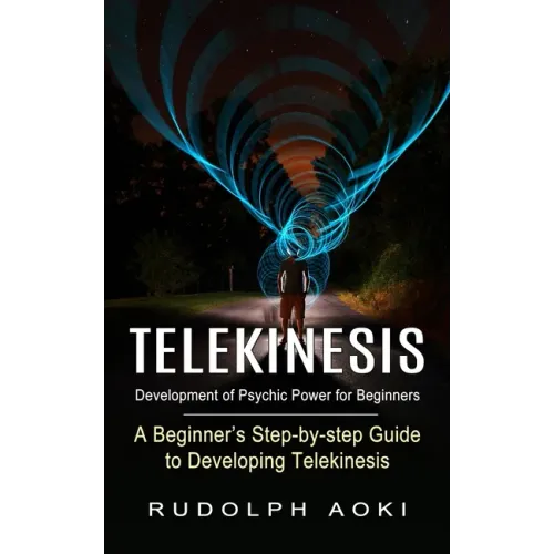 Telekinesis: Development of Psychic Power for Beginners (A Beginner's Step-by-step Guide to Developing Telekinesis)