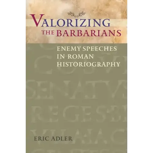 Valorizing the Barbarians: Enemy Speeches in Roman Historiography