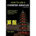 How To Use A Chinese Abacus: A step-by-step guide to addition, subtraction, multiplication, division, roots and more.