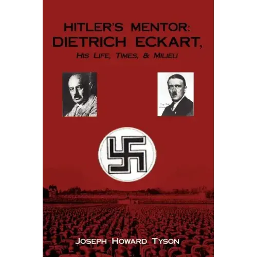 Hitler's Mentor: DIETRICH ECKART, His Life, Times, & Milieu