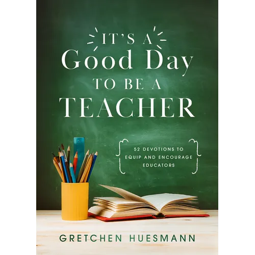 It's a Good Day to Be a Teacher: 52 Devotions to Equip and Encourage Educators