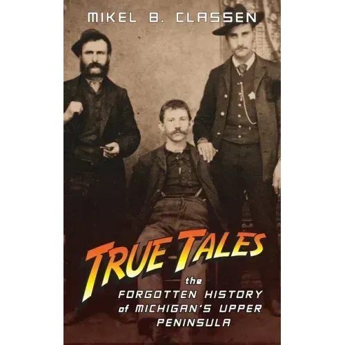 True Tales: The Forgotten History of Michigan's Upper Peninsula