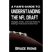 A Fan's Guide To Understanding The NFL Draft: Strategies, Tactics, And Case Studies For Building A Professional Football Team