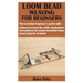 Loom Bead Weaving for Beginners: The essential beginner's guide with pictures to learn the skills, techniques and patterns to create beautiful loom be